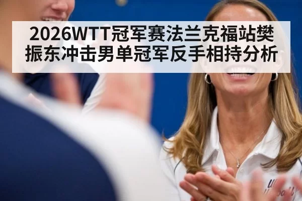 2026WTT冠军赛法兰克福站樊振东冲击男单冠军反手相持分析