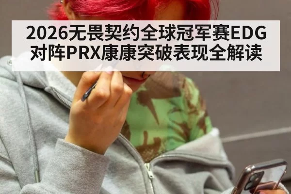 2026无畏契约全球冠军赛EDG对阵PRX康康突破表现全解读