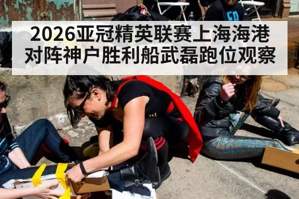2026亚冠精英联赛上海海港对阵神户胜利船武磊跑位观察
